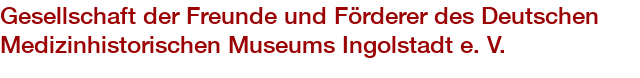 Gesellschaft der Freunde und Förderer des Deutschen Medizinhistorischen Museums Ingolstadt e. V.
